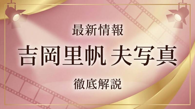 吉岡里帆 夫 写真 最新情報 徹底解説