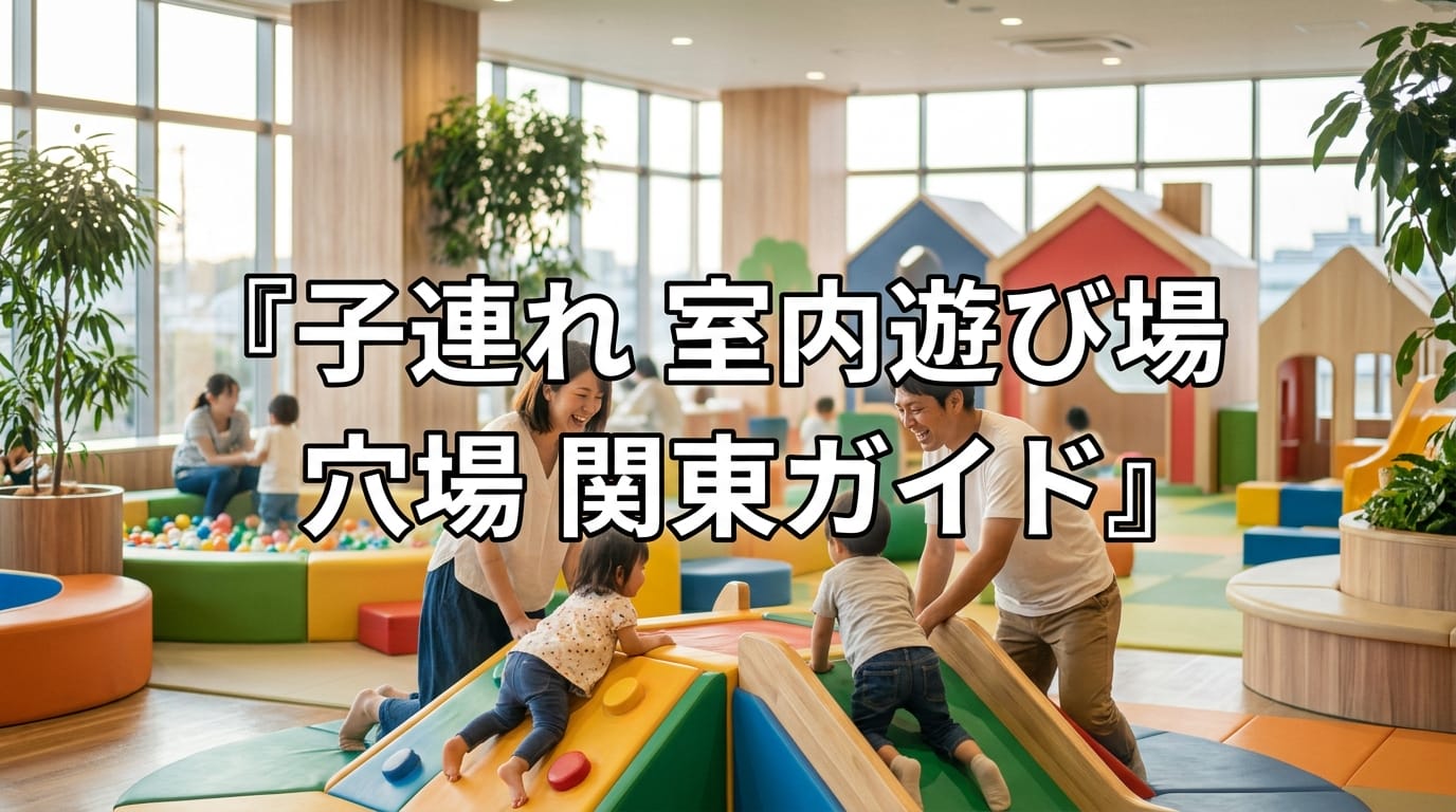 関東の子連れ室内遊び場穴場と家族のお出かけイメージ